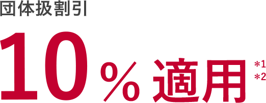 団体扱割引 10%適用＊1＊2